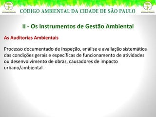 II - Os Instrumentos de Gestão Ambiental As Auditorias Ambientais Processo documentado de inspeção, análise e avaliação sistemática das condições gerais e específicas de funcionamento de atividades ou desenvolvimento de obras, causadores de impacto urbano/ambiental. 