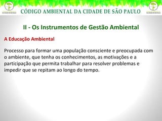 II - Os Instrumentos de Gestão Ambiental A Educação Ambiental Processo para formar uma população consciente e preocupada com o ambiente, que tenha os conhecimentos, as motivações e a participação que permita trabalhar para resolver problemas e impedir que se repitam ao longo do tempo. 