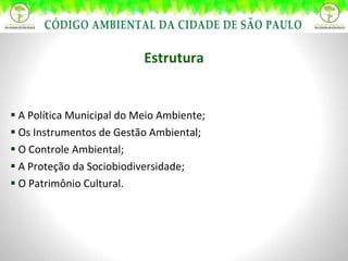 Estrutura A Política Municipal do Meio Ambiente; Os Instrumentos de Gestão Ambiental; O Controle Ambiental; A Proteção da Sociobiodiversidade; O Patrimônio Cultural. 