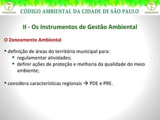 II - Os Instrumentos de Gestão Ambiental O Zoneamento Ambiental definição de áreas do território municipal para: regulamentar atividades; definir ações de proteção e melhoria da qualidade do meio ambiente; considera características regionais    PDE e PRE. 