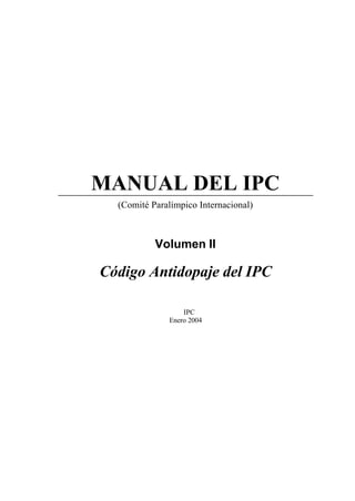 MANUAL DEL IPC
(Comité Paralímpico Internacional)
Volumen II
Código Antidopaje del IPC
© IPC
Enero 2004
 