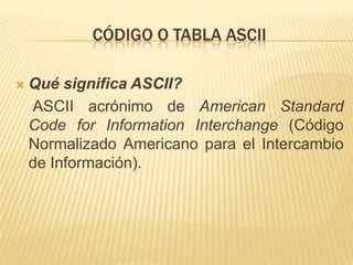 Código o tabla ascii Qué significa ASCII?  ASCII acrónimo de American Standard Code for Information Interchange (Código Normalizado Americano para el Intercambio de Información).  