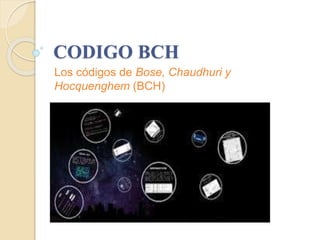 CODIGO BCH
Los códigos de Bose, Chaudhuri y
Hocquenghem (BCH)
 