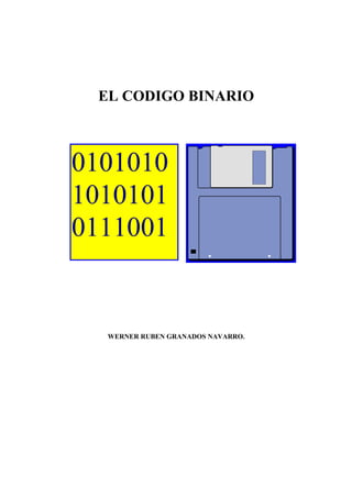 EL CODIGO BINARIO
WERNER RUBEN GRANADOS NAVARRO.
0101010
1010101
0111001
 