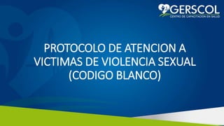 PROTOCOLO DE ATENCION A
VICTIMAS DE VIOLENCIA SEXUAL
(CODIGO BLANCO)
 