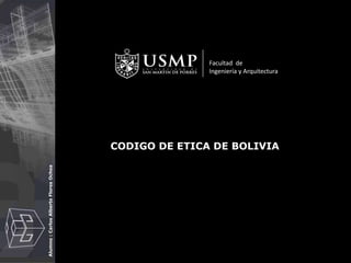 Alumno:CarlosAlbertoFloresOchoa
CODIGO DE ETICA DE BOLIVIA
Facultad de
Ingeniería y Arquitectura
 