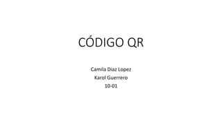 CÓDIGO QR
Camila Diaz Lopez
Karol Guerrero
10-01
 