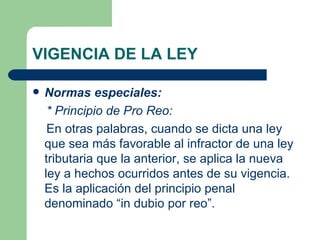 VIGENCIA DE LA LEY <ul><li>Normas especiales: </li></ul><ul><li>* Principio de Pro Reo: </li></ul><ul><li>En otras palabra...