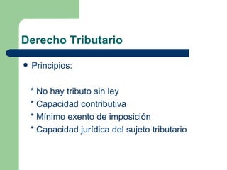 Derecho Tributario <ul><li>Principios: </li></ul><ul><li>*  No hay tributo sin ley </li></ul><ul><li>* Capacidad contribut...