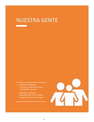 9
NUESTRA GENTE
• DERECHOS HUMANOS
 Respeto a la dignidad humana
 Diversidad e inclusión
• PRINCIPIOS Y DERECHOS
FUNDAMENTALES EN EL TRABAJO
 Seguridad y salud en el trabajo
 