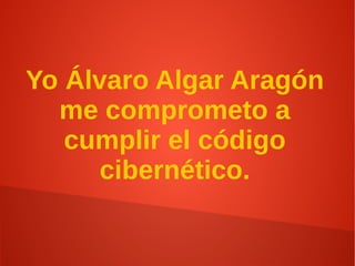 Yo Álvaro Algar Aragón
me comprometo a
cumplir el código
cibernético.
 