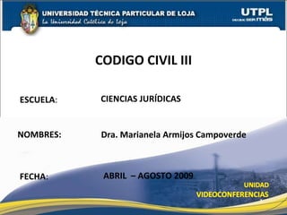 ESCUELA : NOMBRES: CODIGO CIVIL III FECHA : Dra. Marianela Armijos Campoverde ABRIL  – AGOSTO 2009 CIENCIAS JURÍDICAS 