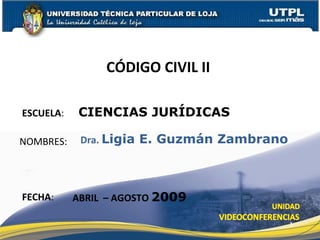 ESCUELA :  CIENCIAS JURÍDICAS NOMBRES: CÓDIGO CIVIL II  FECHA : Dra.  Ligia E. Guzmán Zambrano ABRIL  – AGOSTO  2009 