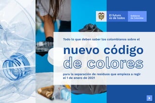 Todo lo que deben saber los colombianos sobre el
para la separación de residuos que empieza a regir
el 1 de enero de 2021
nuevo código
de colores
 