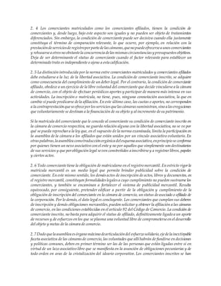 2. 4 Los comerciantes matriculados como los comerciantes afiliados, tienen la condición de
comerciantes y, desde luego, bajo este aspecto son iguales y no pueden ser objeto de tratamientos
diferenciados. Sin embargo, la condición de comerciante puede ser decisiva cuando ella justamente
constituya el término de comparación relevante, lo que ocurre, por ejemplo, en relación con la
prestacióndeserviciosderegistroporpartedelascámaras,queno puedeofrecersea unoscomerciantes
y rehusarsea otrosno obstantela concurrencia delasmismascircunstanciasy presupuestosobjetivos.
Deja de ser determinante el status de comerciante cuando el factor relevante para establecer un
determinado trato es independiente o ajeno a esta calificación.
2. 5 La distinción introducida por la norma entre comerciantes matriculados y comerciantes afiliados
debe estudiarse a la luz de la libertad asociativa. La condición de comerciante inscrito, se adquiere
como consecuencia del cumplimiento de un deber legal. Por el contrario, la condición de comerciante
afiliado, obedece a un ejercicio de la libre voluntad del comerciante que decide vincularsea la cámara
de comercio, con el objeto de efectuar periódicos aportes y participar de manera más intensa en sus
actividades. La inscripción o matrícula, no tiene, pues, ninguna connotación asociativa, la que en
cambio sí puede predicarse dela afiliación. En este último caso, las cuotas o aportes, no corresponden
a la contraprestaciónqueseofreceporlosserviciosquelascámarassuministran,sino a laserogaciones
que voluntariamente se destinan a la financiación de su objeto y al incremento desu patrimonio.
Si la matrícula del comerciante que le concede al comerciante su condición de comerciante inscrito en
la cámara de comercio respectiva, no guarda relación alguna con la libertad asociativa, no se ve por
qué se pueda reprochara la ley que, en el supuesto de la norma examinada, limita la participación en
la asamblea de la cámara a los afiliados que están unidos por un vínculo asociativo voluntario. En
otraspalabras,la asamblea comotraducciónorgánica delesquema asociativo,enprincipio seconforma
por quienes tienen un nexo asociativo con el ente y no por aquellos que simplemente son destinatarios
de sus servicios y que porobligación legal seven constreñidos a inscribirsey a registrarlibros,papeles
y ciertos actos.
2. 6 Todo comerciantetiene la obligación de matricularse en el registro mercantil. En estricto rigorla
matrícula mercantil es un medio legal que permite brindar publicidad sobre la condición de
comerciante. En este mismo sentido, los demásactos de inscripción de actos, libros y documentos, en
el registro mercantil, constituyen formalidadeslegalesa cuyo cumplimiento no pueden sustraerse los
comerciantes, y también se encaminan a fortalecer el sistema de publicidad mercantil. Resulta
equivocado, por consiguiente, pretender edificar a partir de la obligación y cumplimiento de la
obligación de inscripción del comerciante en la cámara de comercio, un status deasociado o afiliado de
la corporación. Por lo demás, el dato legal es concluyente. Los comerciantes que cumplan sus deberes
de inscripción y demás obligaciones mercantiles,pueden solicitar y obtener la afiliación a las cámaras
de comercio, en las condiciones establecidas en el artículo 92 del Código de Comercio. La condición de
comerciante inscrito, no basta para adquirir el status de afiliado, definitivamente ligado a un aporte
de recursos y de esfuerzos en los que se plasma una voluntad libre de comprometerseen el desarrollo
del objeto y metas de la cámara de comercio.
2.7 Dado quela asamblea esórgano máximo dearticulacióndel esfuerzo solidario,ejedela inextirpable
faceta asociativa de las cámarasde comercio, las voluntades que allí habrán de fundirse en decisiones
y políticas comunes, deben en primer término ser las de las personas que están ligadas entre sí en
virtud de un lazo asociativo libre que se manifiesta en la asunción de obligaciones pecuniarias y de
todo orden en aras de la cristalización del ideario corporativo. Los comerciantes inscritos se han
 