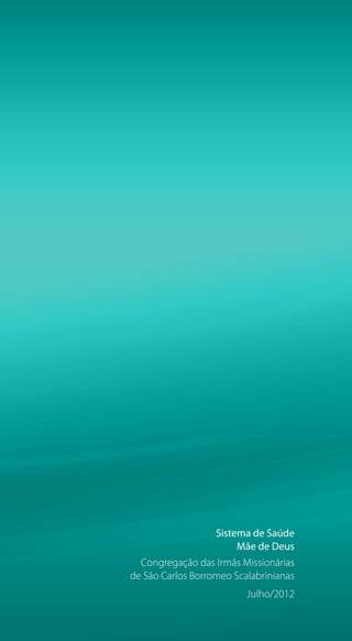 Sistema de Saúde
Mãe de Deus
Congregação das Irmãs Missionárias
de São Carlos Borromeo Scalabrinianas
Julho/2012
 