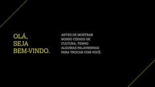 OLÁ,
SEJA
BEM-VINDO.
ANTES DE MOSTRAR
NOSSO CÓDIGO DE
CULTURA, TENHO
ALGUMAS PALAVRINHAS
PARA TROCAR COM VOCÊ.
 