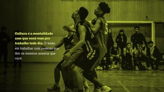 Cultura é a mentalidade
com que você vem pro
trabalho todo dia. O tesão
em trabalhar com pessoas que
têm os mesmos anseios que
você.
 