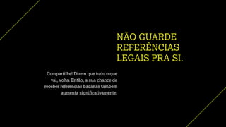 NÃO GUARDE
REFERÊNCIAS
LEGAIS PRA SI.
Compartilhe! Dizem que tudo o que
vai, volta. Então, a sua chance de
receber referências bacanas também
aumenta signiﬁcativamente.
 