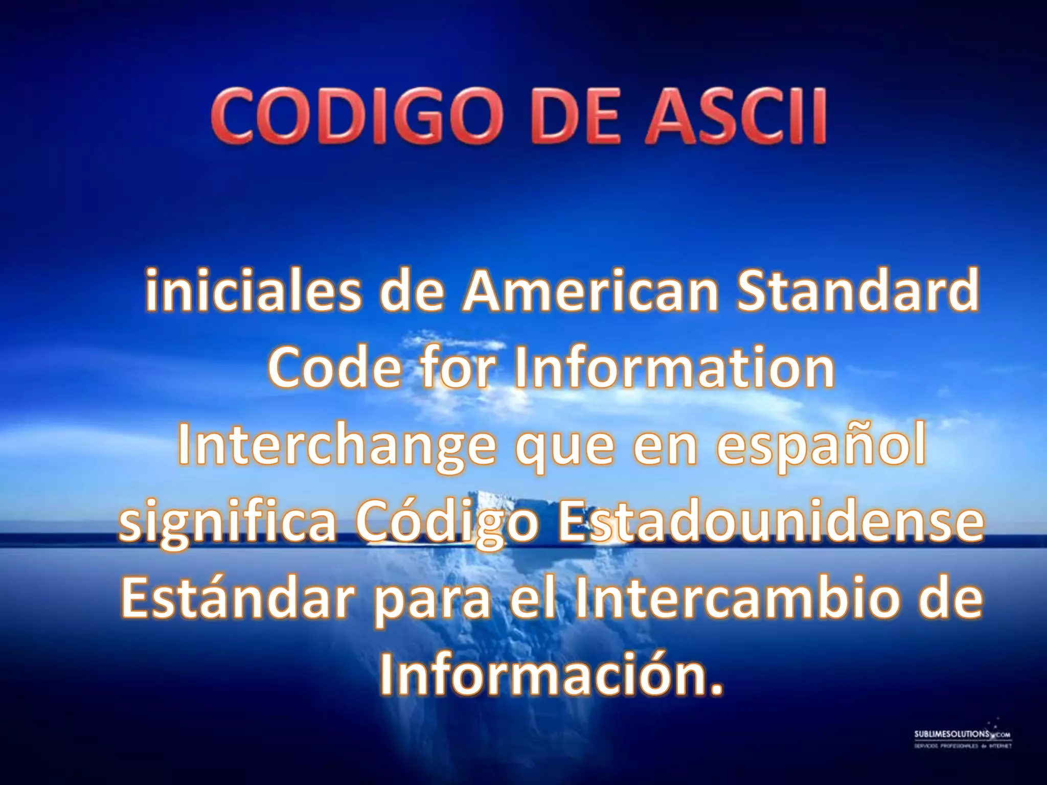 CODIGO DE ASCII    iniciales de American Standard Code forInformation Interchange que en español significa Código Estadounidense Estándar para el Intercambio de Información.