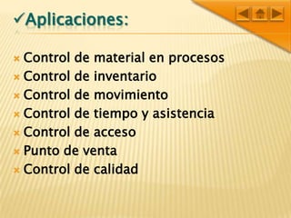 Aplicaciones:Control de material en procesosControl de inventarioControl de movimientoControl de tiempo y asistenciaControl de accesoPunto de venta Control de calidad