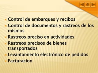 Control de embarques y recibosControl de documentos y rastreos de los mismosRastreos preciso en actividadesRastreos precisos de bienes transportadosLevantamiento electrónico de pedidosFacturacion