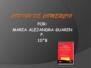 CODIGO DE COMERCIO POR: MARIA ALEJANDRA GUARIN P. 10°B 