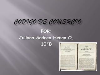 CODIGO DE COMERCIO POR: Juliana Andrea Henao O. 10°B 