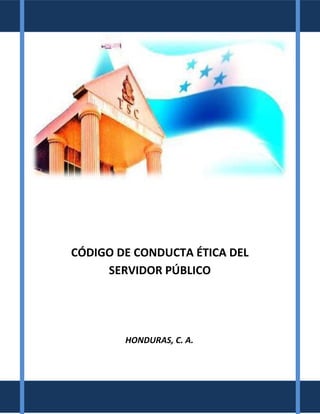 CÓDIGO DE CONDUCTA ÉTICA DEL
SERVIDOR PÚBLICO

HONDURAS, C. A.

 