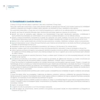 14 Código de Conduta
Grupo Fiat
6. Contabilidade e controle interno
O esforço do Grupo Fiat está voltado a maximizar o valor para os acionistas, a longo prazo.
Para poder manter este compromisso o Grupo adota elevados padrões de planejamento financeiro e de controle e sistemas de contabilidade
coerentes e adequados aos princípios contábeis a serem aplicados nas empresas do Grupo, respeitando as leis vigentes.
No cumprimento desta prática, o Grupo atua com a máxima transparência, em coerência com as melhores práticas nos negócios, objetivando:
n	 garantir que todas as operações efetuadas sejam devidamente autorizadas, legítimas e passíveis de verificação;
n	 garantir que todas as operações sejam realizadas com tempestividade e que sejam devidamente registradas, contabilizadas e
oportunamente documentadas, em conformidade com os princípios contábeis aplicáveis e com as melhores práticas.
n	 garantir a máxima honestidade e transparência na gestão das operações com partes correlatas, de acordo com as “Linhas Guia para
as Operações Significativas e para as Operações com Partes Correlatas” adotadas pelo Conselho de Administração da Fiat S.p.A.;
n	 elaborar com a maior rapidez boletins de controles financeiros periódicos completos, detalhados, confiáveis, claros e compreensíveis;
n	 atuar em total conjunto com as “Linhas de Encaminhamento para o Sistema de Controle Interno e de Gestão dos Riscos”, adotadas pelo
Conselho de Administração da Fiat S.p.A;
n	 sensibilizar e informar os próprios empregados da existência, dos objetivos e da importância do controle interno;
n	 identificar, analisar e gerir com profissionalismo os riscos dos empreendimentos, associados a todas as atividades do Grupo Fiat;
n	 instituir rigorosos processos de negócios que assegurem decisões de gestão (inclusive as relativas a investimentos e cessões) baseadas
em análises econômicas sólidas que incluam uma criteriosa avaliação dos riscos, e garantir que os bens da empresa sejam utilizados
da melhor maneira;
n	 assegurar que as decisões em assuntos financeiros, fiscais e contábeis sejam tomadas em um nível empresarial adequado e em total
respeito às leis vigentes;
n	 providenciar pontualmente os documentos a serem enviados às autoridades de vigilância dos mercados ou a serem comunicados ao
público e cuidar para que tais documentos estejam completos, detalhados, confiáveis, claros e compreensíveis.
O Grupo Fiat reconhece a considerável importância dos controles internos para uma boa gestão e para seu sucesso. Portanto, o Conselho de
Administração da Fiat S.p.A adotou as “Linhas de Encaminhamento para o Sistema de Controle Interno e de Gestão dos Riscos”. O Grupo tem
o cuidado de encaminhar processos que assegurem aos empregados encarregados a formação e experiência necessárias, com a finalidade
de criar e manter um sistema de controle interno eficiente e coerente com as “Linhas de Encaminhamento para o Sistema de Controle Interno
e de Gestão dos Riscos” supracitadas.
O Grupo considera de fundamental importância para o próprio sucesso a transparência nas modalidades de registro contábil de cada operação
efetuada.
O Grupo Fiat solicita, então, aos empregados, a elaboração de relatórios cuidadosos, oportunos e detalhados das operações financeiras e
demais operações de negócios. Os empregados devem manter registros verídicos e cuidadosos de todas as operações financeiras e operações
de negócios, acompanhados de uma adequada documentação de suporte.
A manutenção irregular dos livros contábeis constitui uma violação do Código e é considerada ilegal em quase todos os regulamentos jurídicos.
Portanto, é proibido a todos os empregados adotar comportamentos ou possibilitar omissões que possam levar a informações imprecisas ou
incompletas, incluindo:
n	 registro de operação fictícias;
n	 o registro incorreto de operações ou com documentação insuficiente;
n	 a falta de registro de compromissos, mesmo somente os de garantia, que possam resultar em responsabilidades ou obrigações às
Empresas do Grupo Fiat.
 