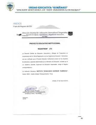 UNIDAD EDUCATIVA “RUMIÑAHUI”
“EDUCACIÓN RENOVADORA CON VISIÓN HUMANÍSTICA Y TECNOLÓGICA”
80
ANEXOS
Copia del Registro del PEI
 