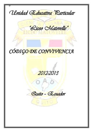 @
Unidad Educativa Particular
“Liceo Matovelle”
CÓDIGO DE CONVIVENCIA
2012-2013
Quito – Ecuador
 