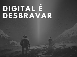 DIGITAL É
DESBRAVAR
 