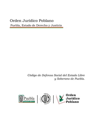 Orden Jurídico Poblano
Puebla, Estado de Derecho y Justicia




           Código de Defensa Social del Estado Libre
                             y Soberano de Puebla.
 