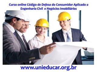 Curso online Código de Defesa do Consumidor Aplicado a
Engenharia Civil e Negócios Imobiliários
www.unieducar.org.br
 