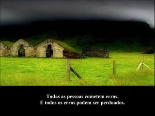 Todas as pessoas cometem erros.  E todos os erros podem ser perdoados.   