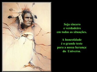 Seja sincero e verdadeiro  em todas as situações.  A honestidade  é o grande teste  para a nossa herança  do  Universo .  