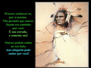 Procure conhecer-se,  por si mesmo.  Não permita que outros  façam seu caminho por você.  É sua estrada,  e somente sua! Outros podem andar ao seu lado,  mas ninguém pode andar por você! 