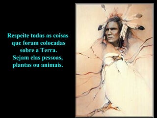 Respeite todas as coisas  que foram colocadas sobre a Terra.  Sejam elas pessoas,  plantas ou animais.  