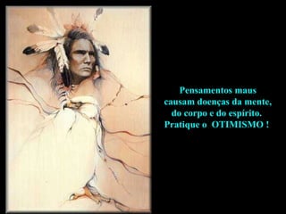 Pensamentos maus causam doenças da mente,  do corpo e do espírito.  Pratique o  OTIMISMO !  
