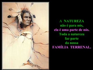 A  NATUREZA  não é para nós,  ela é uma parte de nós.  Toda a natureza  faz parte  da nossa  FAMÍLIA  TERRENAL.   
