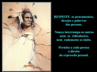 RESPEITE  os pensamentos,  desejos e palavras  das pessoas.  Nunca interrompa os outros nem  os  ridicularize,  nem  rudemente os imite.  Permita a cada pessoa  o direito  da expressão pessoal.  