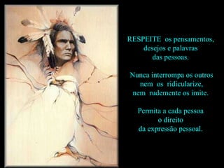 RESPEITE  os pensamentos,  desejos e palavras  das pessoas.  Nunca interrompa os outros nem  os  ridicularize,  nem  rudemente os imite.  Permita a cada pessoa  o direito  da expressão pessoal.  
