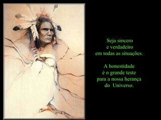Seja sincero e verdadeiro  em todas as situações.  A honestidade  é o grande teste  para a nossa herança  do  Universo.  