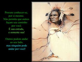 Procure conhecer-se,  por si mesmo.  Não permita que outros  façam seu caminho por você.  É sua estrada,  e somente sua! Outros podem andar ao seu lado,  mas ninguém pode andar por você! 