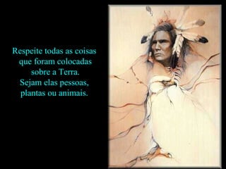 Respeite todas as coisas  que foram colocadas sobre a Terra.  Sejam elas pessoas,  plantas ou animais.  