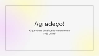 Agradeço!
"O que não te desafia, não te transforma"
Fred Devito
 