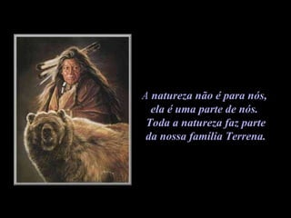 A  natureza não é para nós,  ela é uma parte de nós.  Toda a natureza faz parte da nossa família Terrena.   