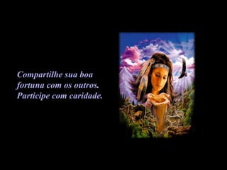 Compartilhe sua boa  fortuna com os outros.  Participe com caridade. 