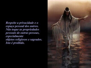 Respeite a privacidade e o  espaço pessoal dos outros.  Não toque as propriedades  pessoais de outras pessoas,  especialmente  objetos religiosos e sagrados.  Isto é proibido.   